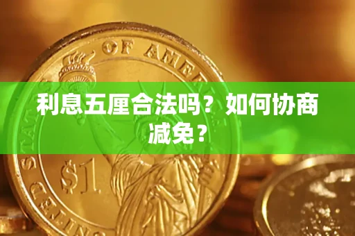 武汉利息五厘合法吗？如何协商减免？