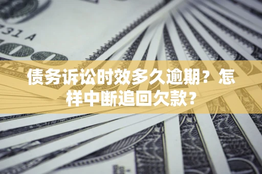 武汉债务诉讼时效多久逾期？怎样中断追回欠款？