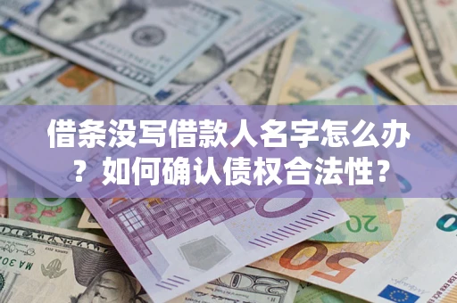 武汉借条没写借款人名字怎么办？如何确认债权合法性？