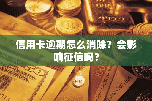 武汉信用卡逾期怎么消除？会影响征信吗？