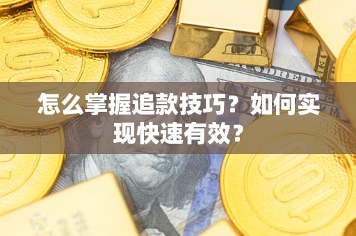 武汉怎么掌握追款技巧？如何实现快速有效？