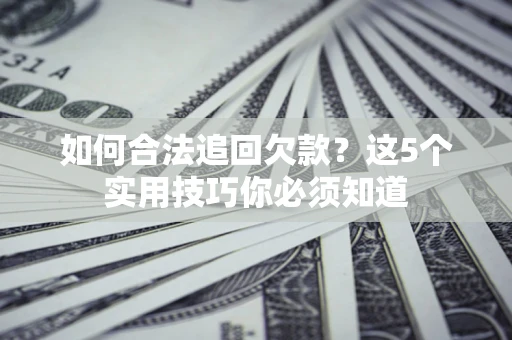 武汉如何合法追回欠款？这5个实用技巧你必须知道