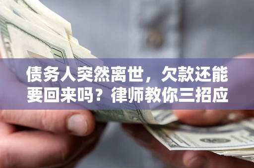 武汉债务人突然离世，欠款还能要回来吗？律师教你三招应对
