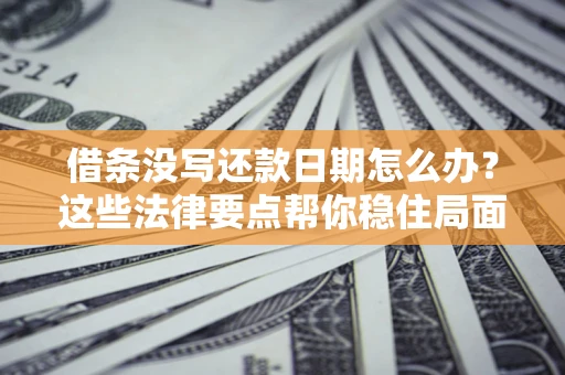 武汉借条没写还款日期怎么办？这些法律要点帮你稳住局面