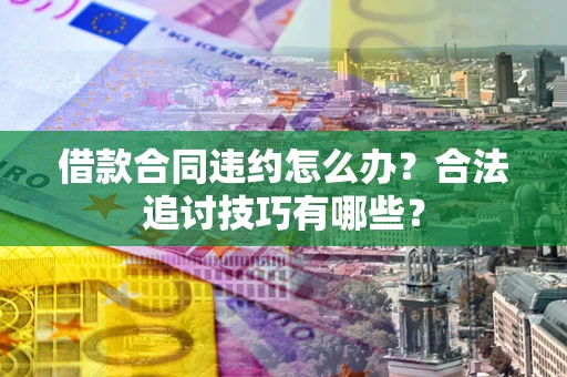 武汉借款合同违约怎么办？合法追讨技巧有哪些？