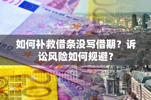 武汉如何补救借条没写借期？诉讼风险如何规避？