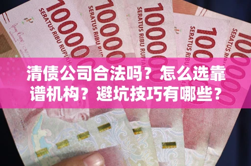 武汉清债公司合法吗？怎么选靠谱机构？避坑技巧有哪些？