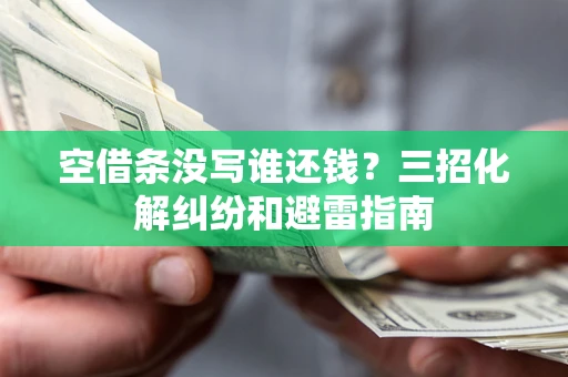 武汉空借条没写谁还钱？三招化解纠纷和避雷指南