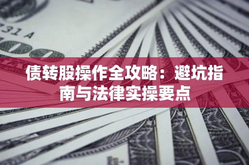 武汉债转股操作全攻略：避坑指南与法律实操要点