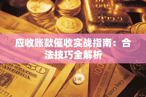 武汉应收账款催收实战指南：合法技巧全解析