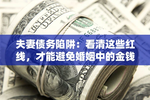 武汉夫妻债务陷阱：看清这些红线，才能避免婚姻中的金钱危机
