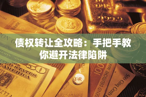 武汉债权转让全攻略：手把手教你避开法律陷阱