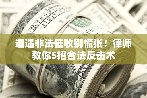 武汉遭遇非法催收别慌张！律师教你5招合法反击术
