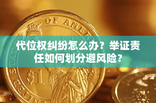 武汉代位权纠纷怎么办？举证责任如何划分避风险？