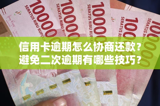 武汉信用卡逾期怎么协商还款？避免二次逾期有哪些技巧？