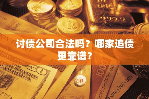 武汉讨债公司合法吗？哪家追债更靠谱？