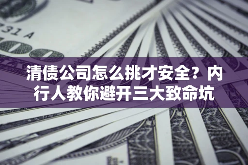 武汉清债公司怎么挑才安全?内行人教你避开三大致命坑 武汉清债公司怎么挑才安全?内行人教你避开三大致命坑