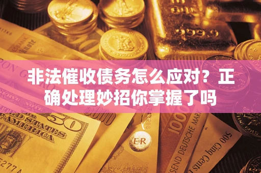 武汉非法催收债务怎么应对？正确处理妙招你掌握了吗
