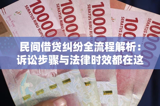 武汉民间借贷纠纷全流程解析：诉讼步骤与法律时效都在这儿了
