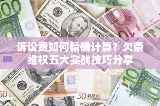 武汉诉讼费如何精确计算？欠条维权五大实战技巧分享
