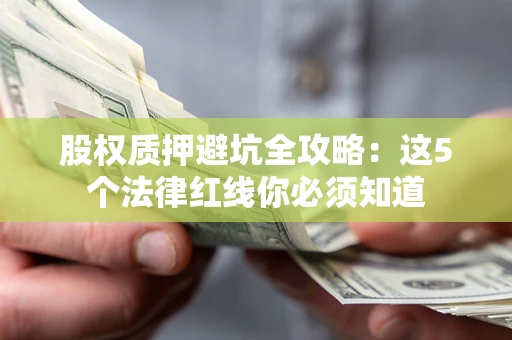 武汉股权质押避坑全攻略：这5个法律红线你必须知道
