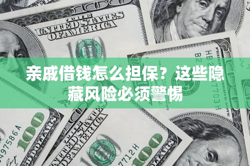 武汉亲戚借钱怎么担保？这些隐藏风险必须警惕
