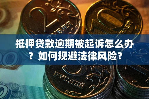 武汉抵押贷款逾期被起诉怎么办？如何规避法律风险？