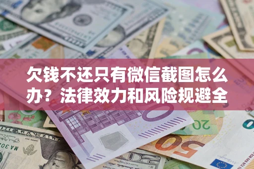 武汉欠钱不还只有微信截图怎么办？法律效力和风险规避全解析