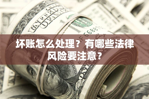 武汉坏账怎么处理？有哪些法律风险要注意？