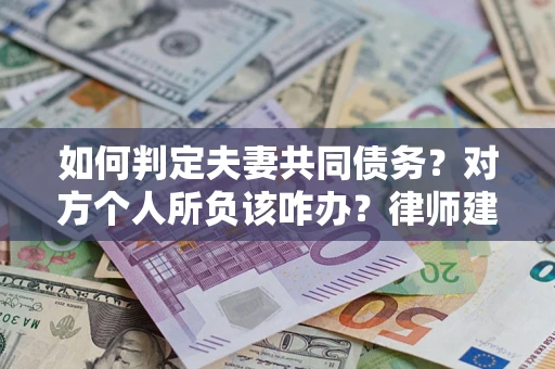 武汉如何判定夫妻共同债务？对方个人所负该咋办？律师建议