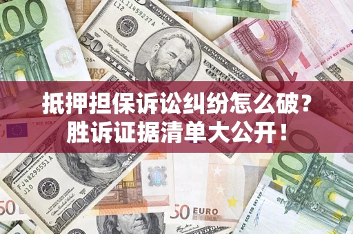 武汉抵押担保诉讼纠纷怎么破？胜诉证据清单大公开！
