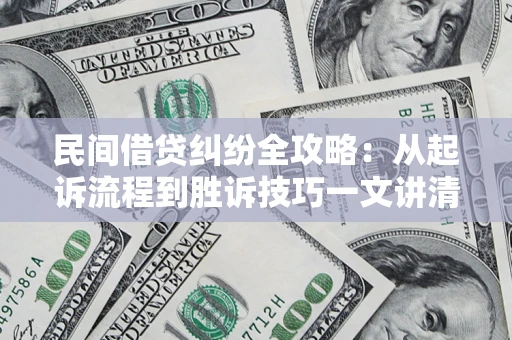 武汉民间借贷纠纷全攻略：从起诉流程到胜诉技巧一文讲清