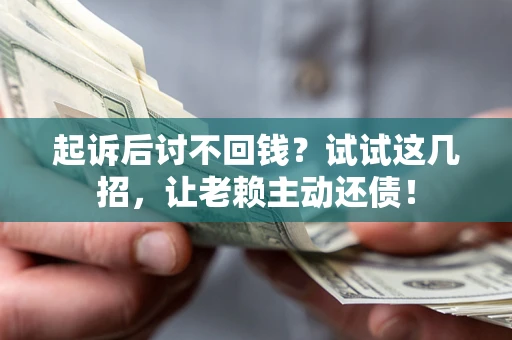 武汉起诉后讨不回钱？试试这几招，让老赖主动还债！