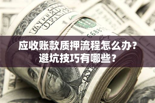 武汉应收账款质押流程怎么办？避坑技巧有哪些？
