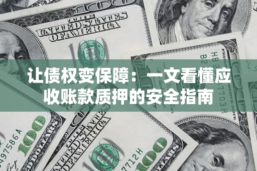武汉让债权变保障：一文看懂应收账款质押的安全指南