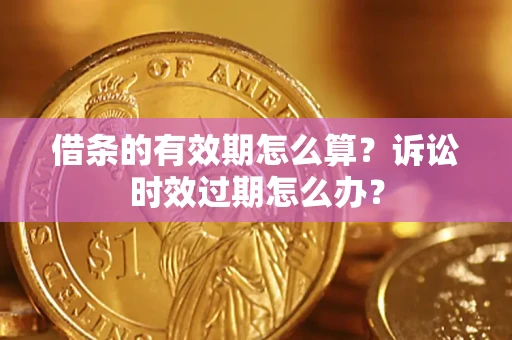 武汉借条的有效期怎么算？诉讼时效过期怎么办？