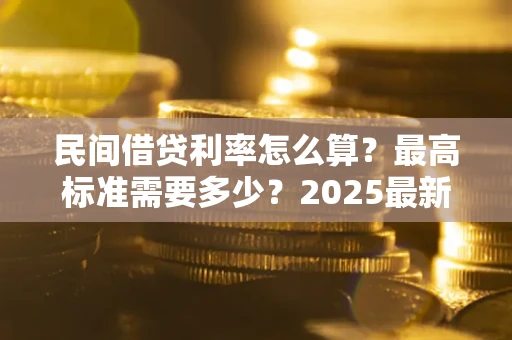 武汉民间借贷利率怎么算？最高标准需要多少？2025最新避坑指南