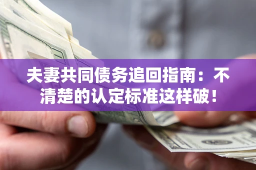 武汉夫妻共同债务追回指南：不清楚的认定标准这样破！