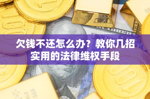 武汉欠钱不还怎么办？教你几招实用的法律维权手段