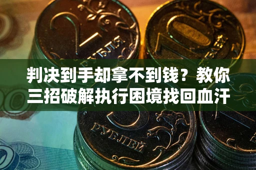 武汉判决到手却拿不到钱？教你三招破解执行困境找回血汗钱