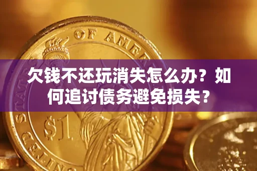 武汉欠钱不还玩消失怎么办？如何追讨债务避免损失？