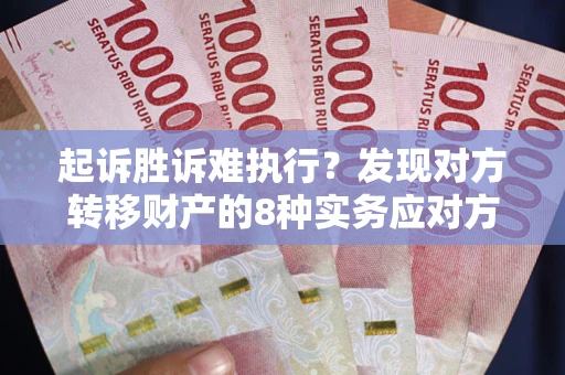 武汉起诉胜诉难执行？发现对方转移财产的8种实务应对方案
