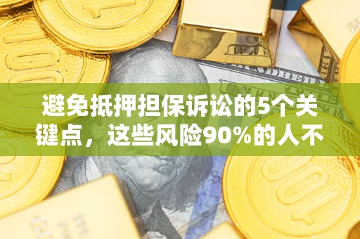 武汉避免抵押担保诉讼的5个关键点，这些风险90%的人不知道！