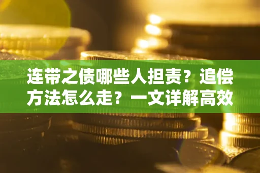 武汉连带之债哪些人担责？追偿方法怎么走？一文详解高效维权流程