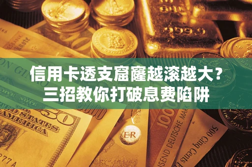 武汉信用卡透支窟窿越滚越大？三招教你打破息费陷阱