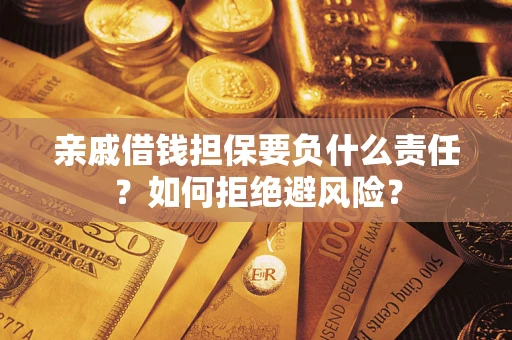 武汉亲戚借钱担保要负什么责任？如何拒绝避风险？
