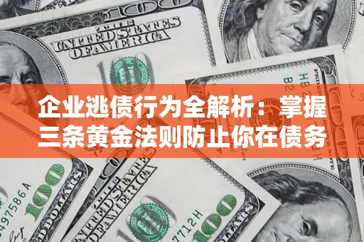 武汉企业逃债行为全解析：掌握三条黄金法则防止你在债务乱局中“踩雷”