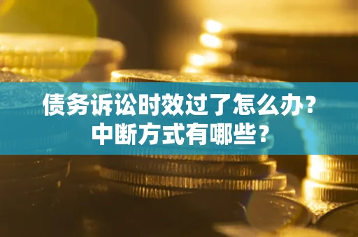 武汉债务诉讼时效过了怎么办？中断方式有哪些？