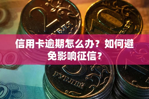 武汉信用卡逾期怎么办？如何避免影响征信？