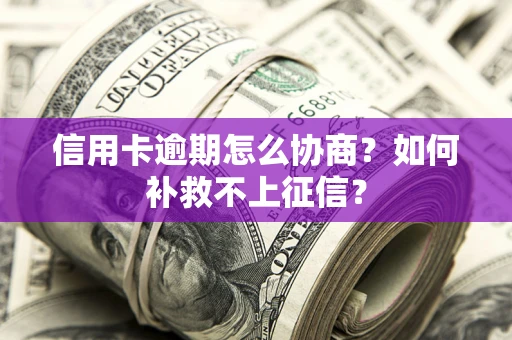 武汉信用卡逾期怎么协商？如何补救不上征信？